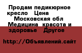 Продам педикюрное кресло › Цена ­ 19 500 - Московская обл. Медицина, красота и здоровье » Другое   